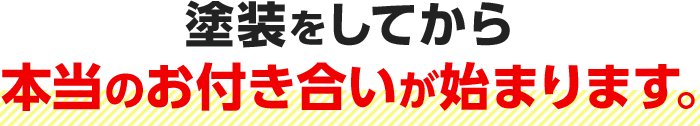 塗装をしてから本当のお付き合いが始まります。